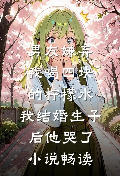 男友嫌弃我喝四块的柠檬水，我结婚生子后他哭了小说畅读