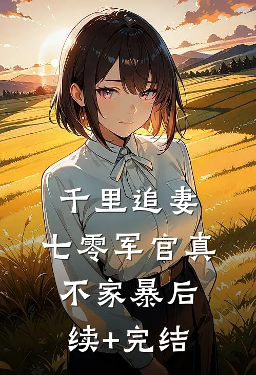 千里追妻，七零军官真不家暴后续+完结