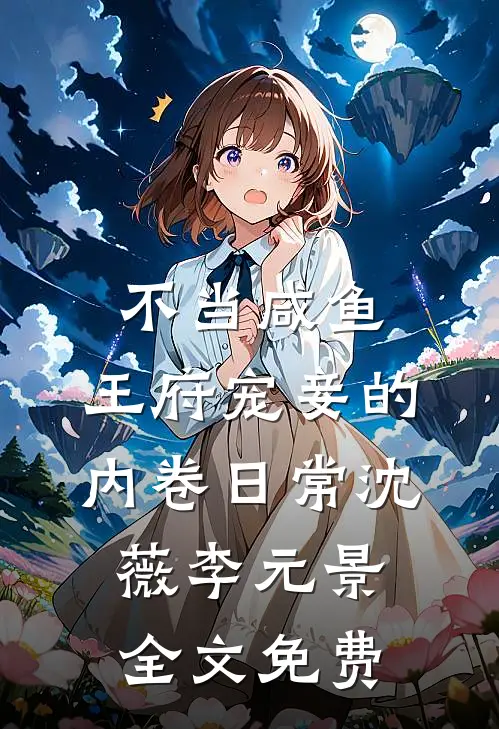 不当咸鱼，王府宠妾的内卷日常沈薇李元景全文免费