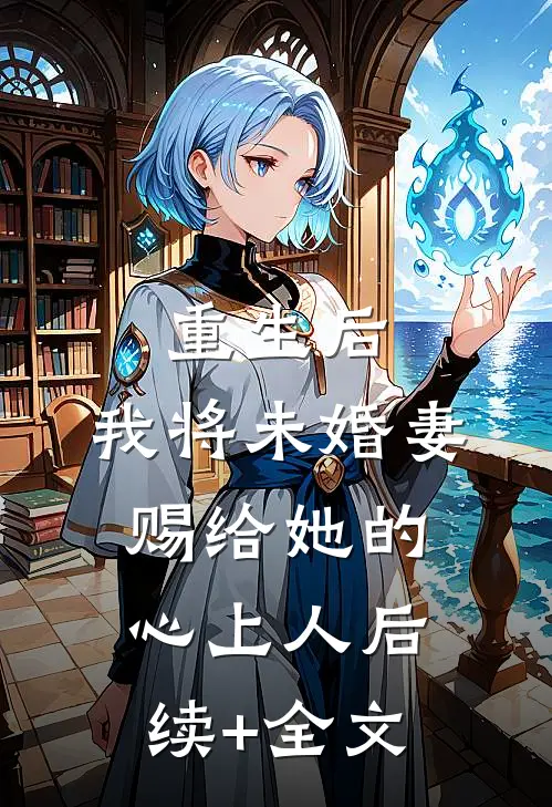 重生后，我将未婚妻赐给她的心上人后续+全文