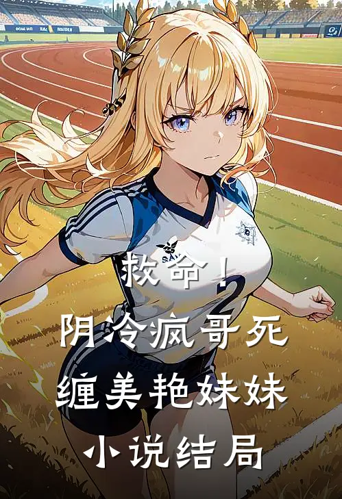 救命!阴冷疯哥死缠美艳妹妹结局是