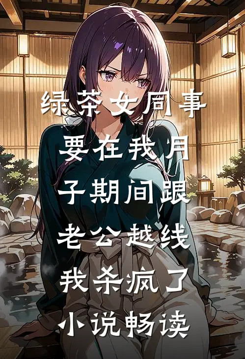 绿茶女同事要在我月子期间跟老公越线，我杀疯了小说畅读