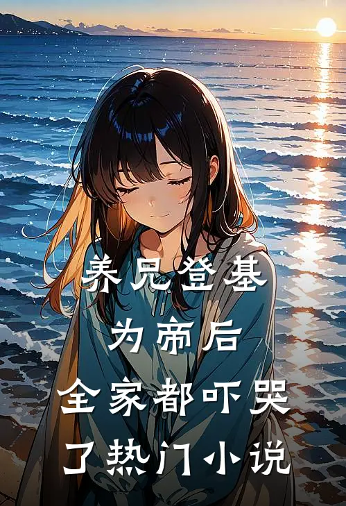 养兄登基为帝后，全家都吓哭了热门小说
