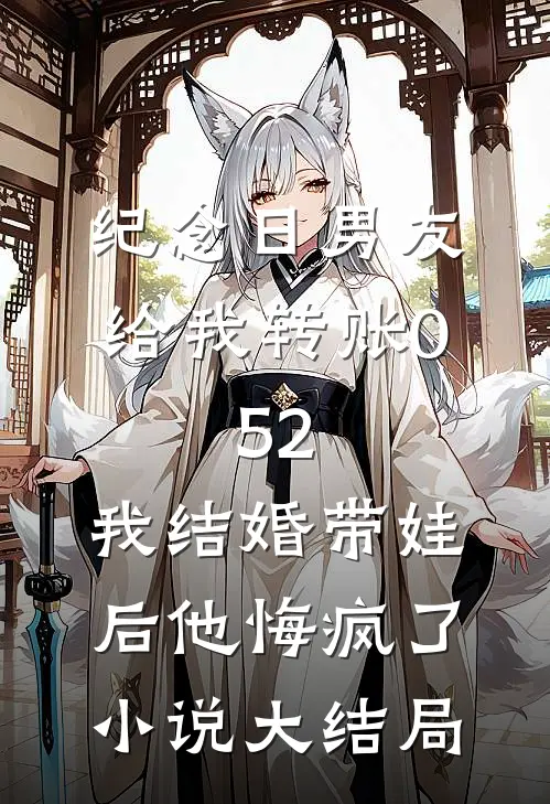 纪念日男友给我转账0.52，我结婚带娃后他悔疯了小说大结局