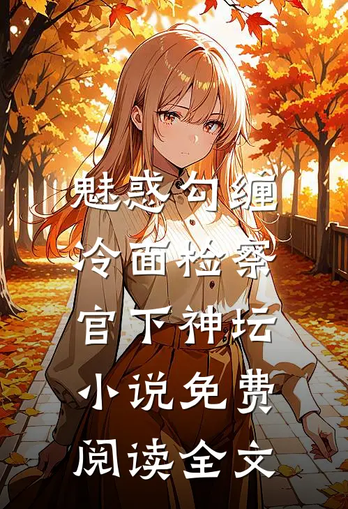 魅惑勾缠，冷面检察官下神坛小说免费阅读全文