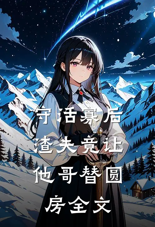 守活寡后：渣夫竟让他哥替圆房全文