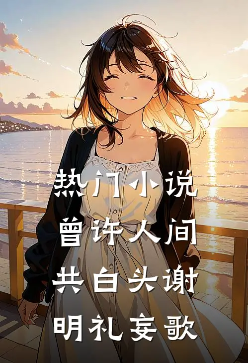 热门小说曾许人间共白头谢明礼妄歌