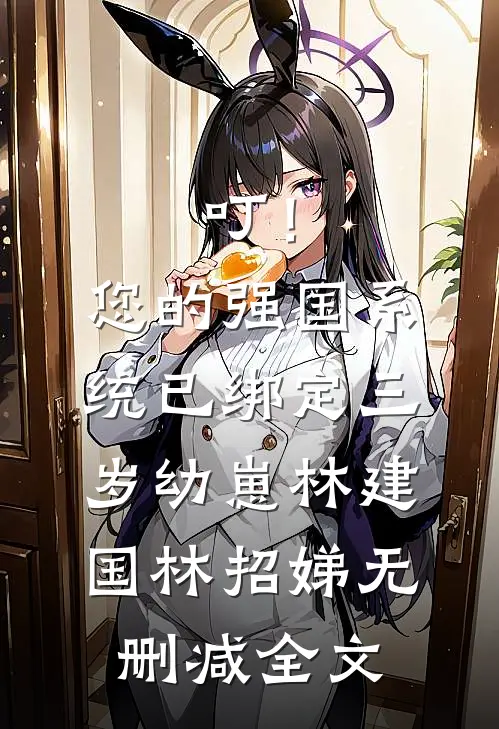 叮！您的强国系统已绑定三岁幼崽林建国林招娣无删减全文