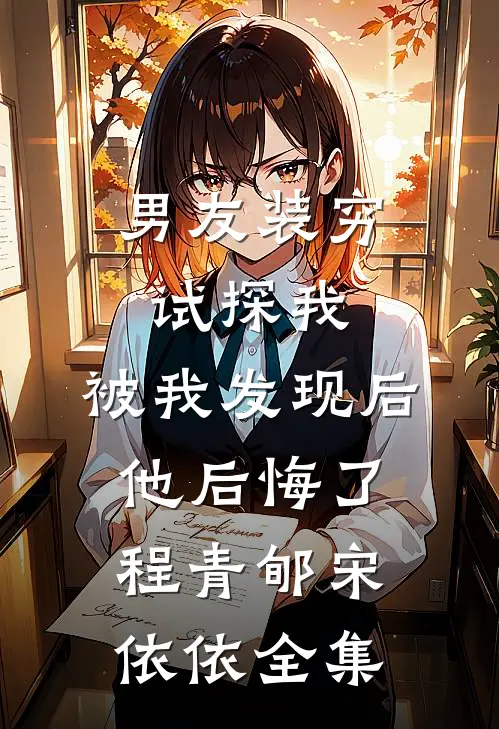 男友装穷试探我，被我发现后他后悔了程青郇宋依依全集
