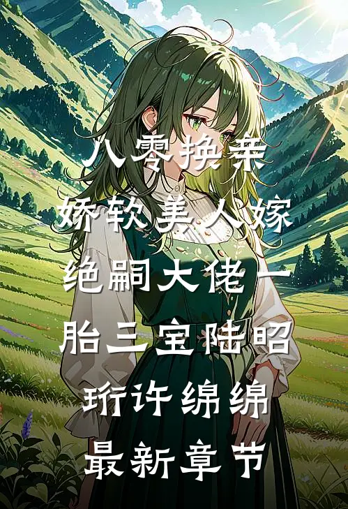 八零换亲，娇软美人嫁绝嗣大佬一胎三宝陆昭珩许绵绵最新章节