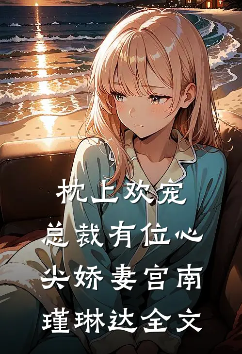 枕上欢宠：总裁有位心尖娇妻宫南瑾琳达全文