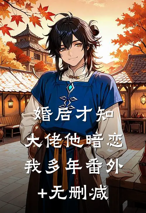 婚后才知，大佬他暗恋我多年番外+无删减