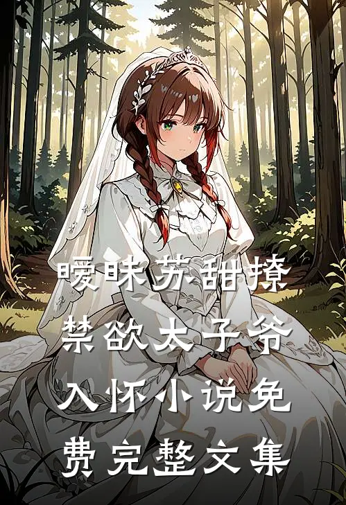 暧昧苏甜撩禁欲太子爷入怀小说免费完整文集