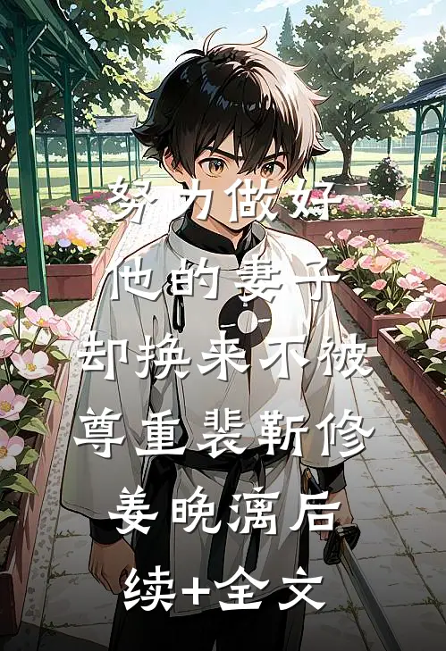 努力做好他的妻子，却换来不被尊重裴靳修姜晚漓后续+全文