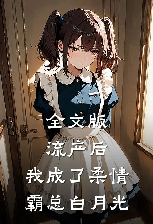 全文版流产后，我成了柔情霸总白月光