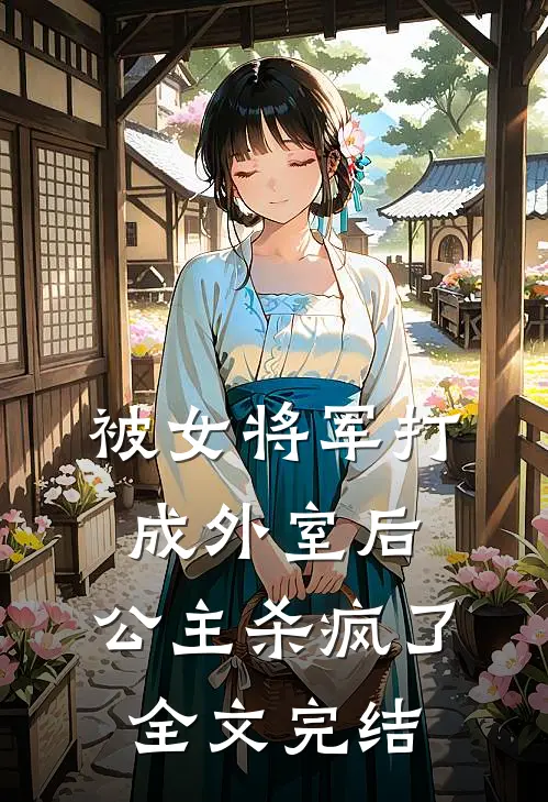 被女将军打成外室后，公主杀疯了全文完结