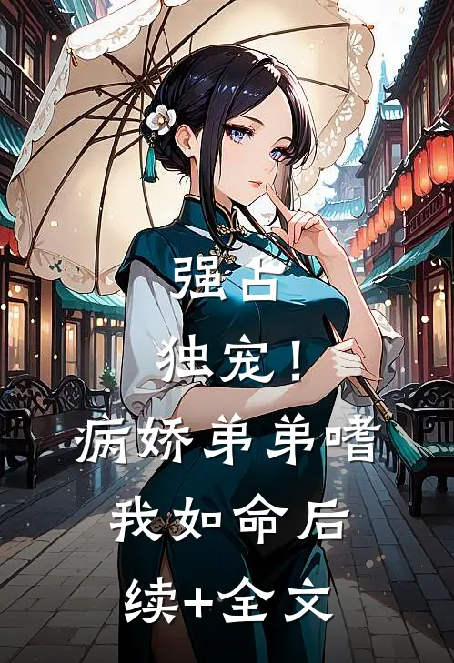 强占，独宠！病娇弟弟嗜我如命后续+全文