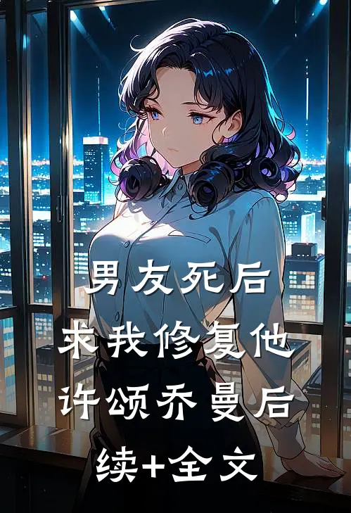 男友死后，求我修复他许颂乔曼后续+全文