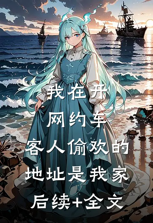 我在开网约车，客人偷欢的地址是我家后续+全文