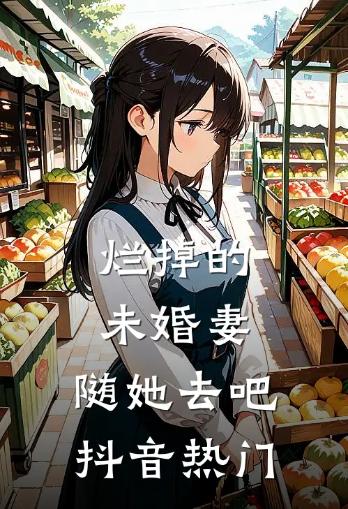 烂掉的未婚妻，随她去吧抖音热门