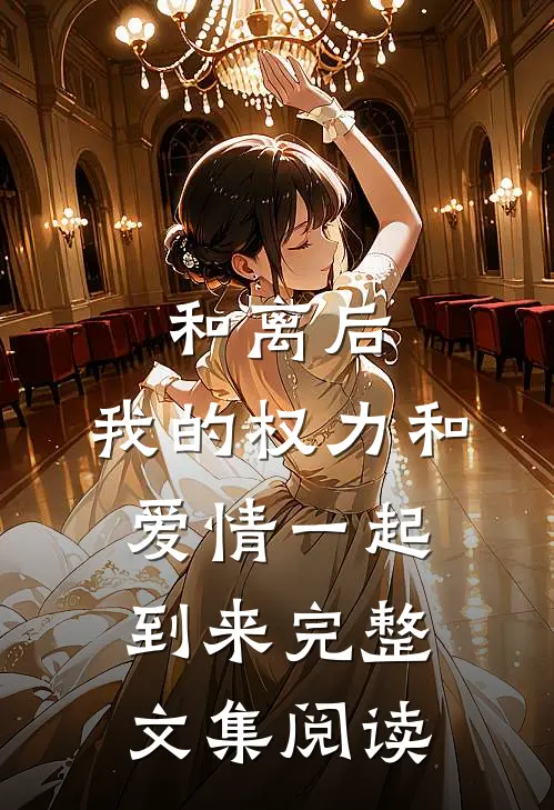 和离后，我的权力和爱情一起到来完整文集阅读