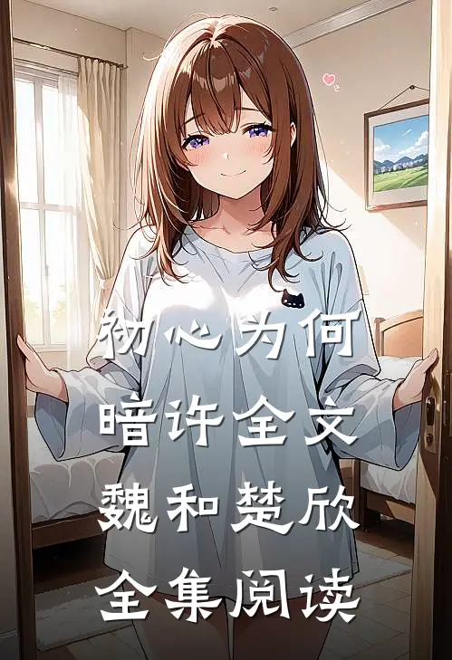 初心为何暗许全文魏和楚欣全集阅读