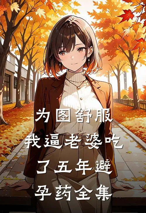 为图舒服，我逼老婆吃了五年避孕药全集