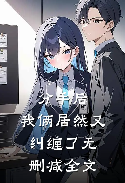 分手后,我俩居然又纠缠了无删减全文在线阅读