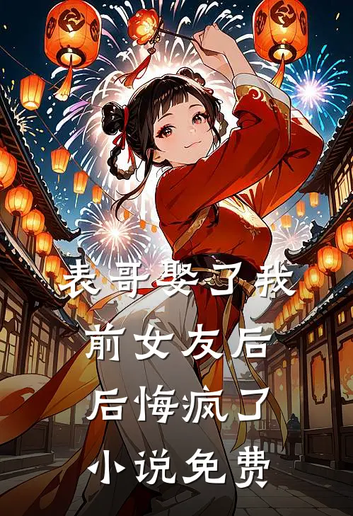 表哥娶了我前女友后，后悔疯了小说免费