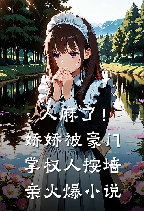 人麻了！娇娇被豪门掌权人按墙亲火爆小说