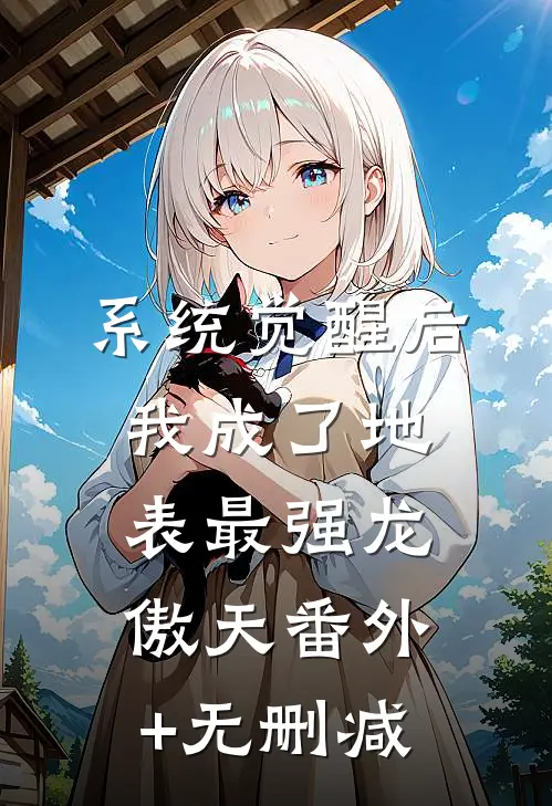 系统觉醒后，我成了地表最强龙傲天番外+无删减