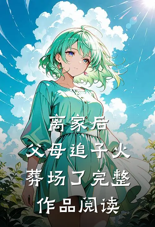 离家后，父母追子火葬场了完整作品阅读