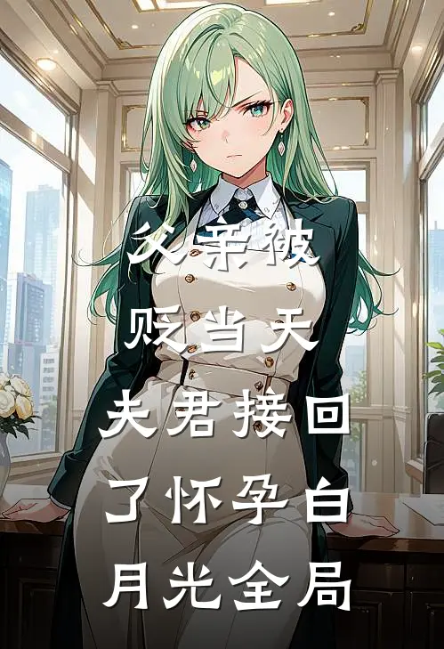 父亲被贬当天，夫君接回了怀孕白月光全局