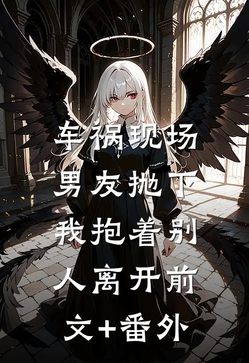车祸现场，男友抛下我抱着别人离开前文+番外