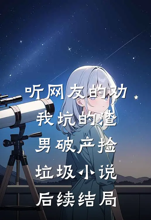 听网友的劝，我坑的渣男破产捡垃圾小说后续结局