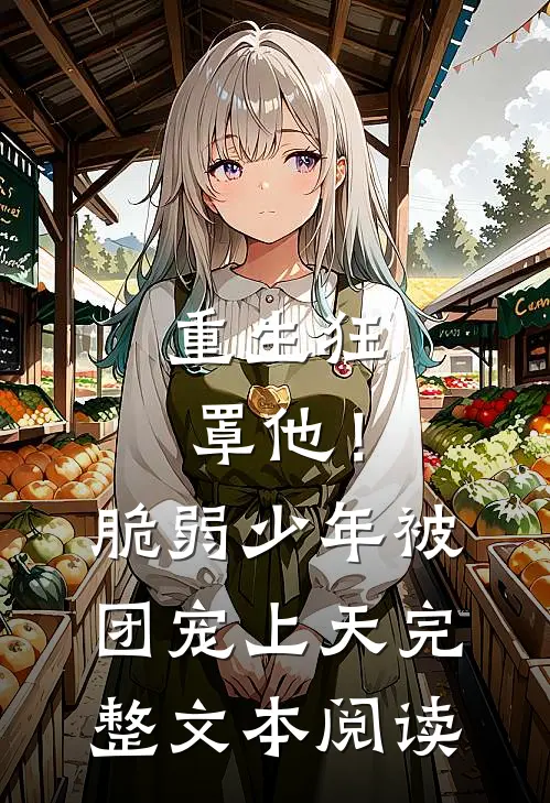 重生狂罩他！脆弱少年被团宠上天完整文本阅读