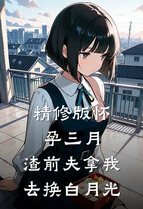 精修版怀孕三月，渣前夫拿我去换白月光