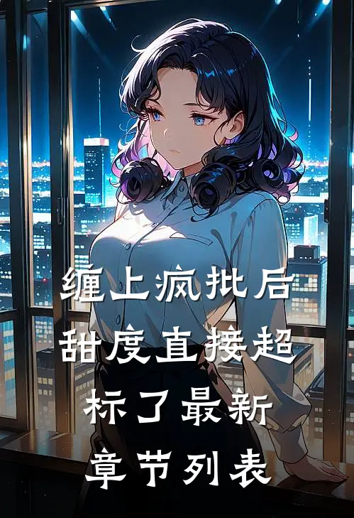 缠上疯批后，甜度直接超标了最新章节列表