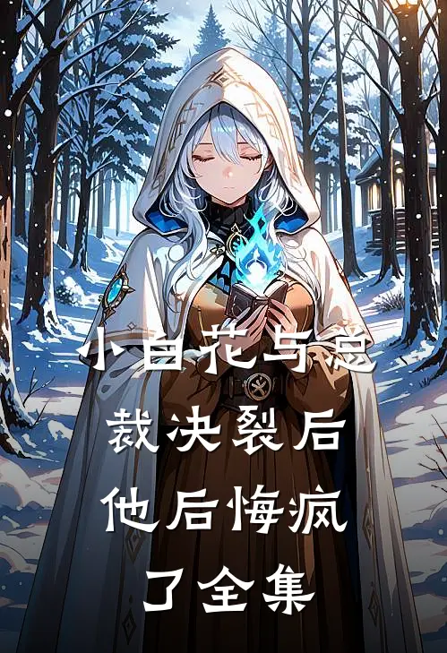 小白花与总裁决裂后，他后悔疯了全集