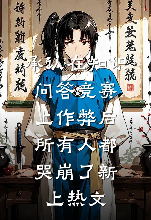 承认在知识问答竞赛上作弊后，所有人都哭崩了新上热文