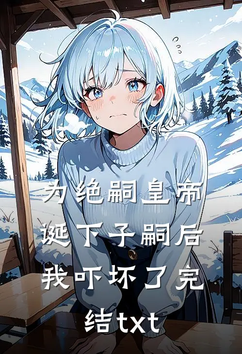 为绝嗣皇帝诞下子嗣后，我吓坏了完结txt