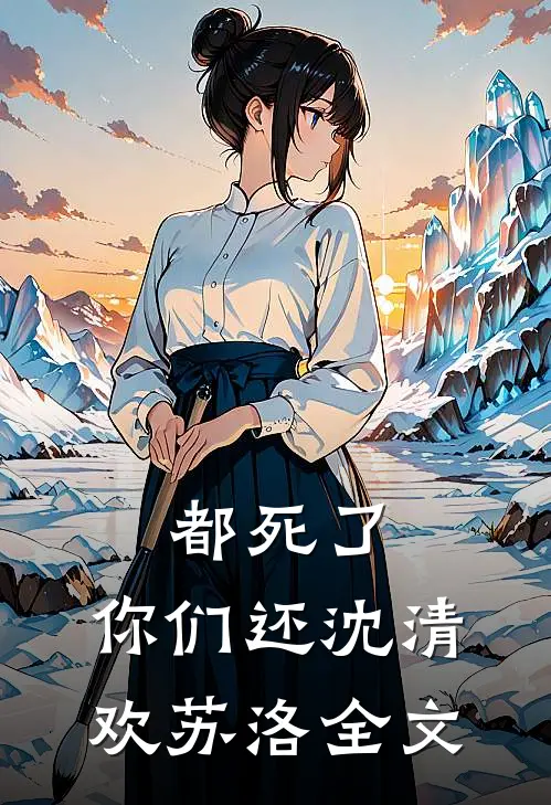 都死了，你们还沈清欢苏洛全文