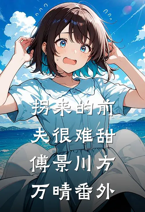 拐来的前夫很难甜傅景川方万晴番外
