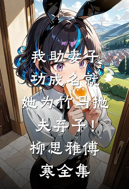 我助妻子功成名就，她为竹马抛夫弃子！柳思雅傅寒全集