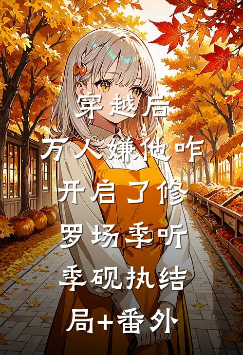 穿越后，万人嫌他咋开启了修罗场季听季砚执结局+番外