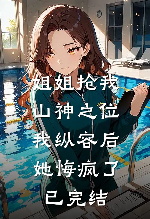 姐姐抢我山神之位,我纵容后她悔疯了已完结了吗