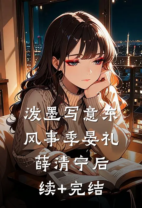 泼墨写意东风事季晏礼薛清宁后续+完结