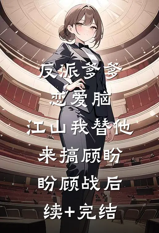 反派爹爹恋爱脑，江山我替他来搞顾盼盼顾战后续+完结