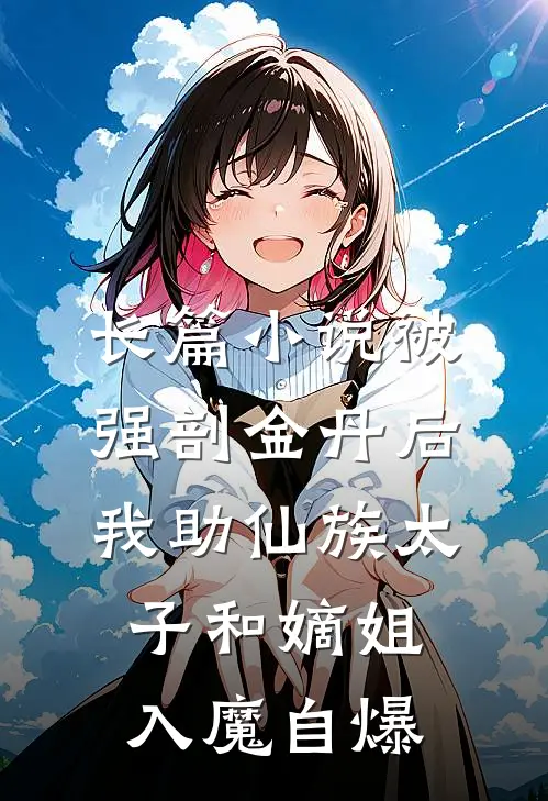 长篇小说被强剖金丹后，我助仙族太子和嫡姐入魔自爆