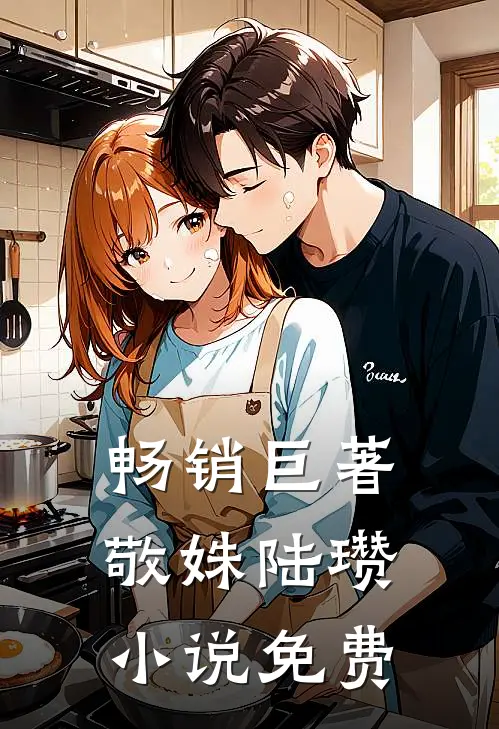 畅销巨著敬姝陆瓒小说免费